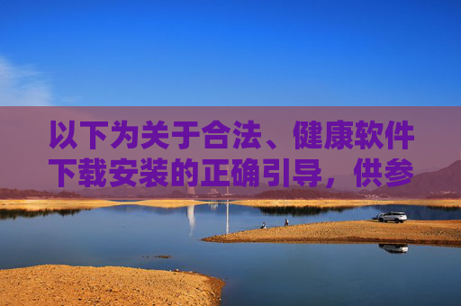 以下为关于合法、健康软件下载安装的正确引导，供参考，合法健康软件下载安装指南