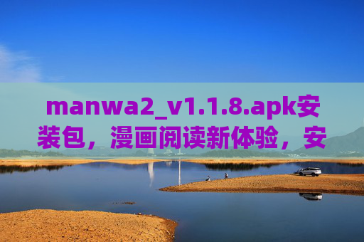 manwa2_v1.1.8.apk安装包，漫画阅读新体验，安全下载与安装指南，manwa2 v1.1.8 APK，漫画阅读新体验与安全安装指南