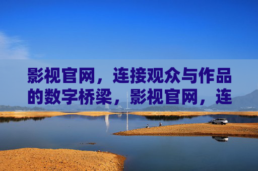 影视官网，连接观众与作品的数字桥梁，影视官网，连接观众与作品的数字桥梁
