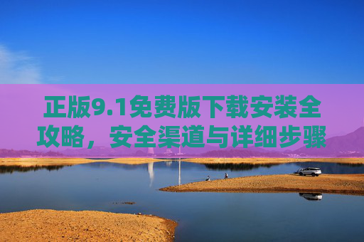 正版9.1免费版下载安装全攻略，安全渠道与详细步骤解析，正版9.1免费版下载安装全攻略，安全渠道与详细步骤解析