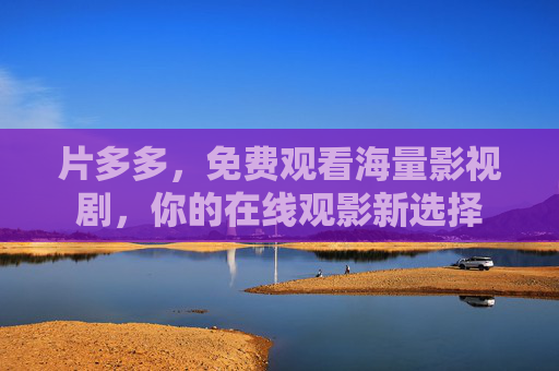 片多多，免费观看海量影视剧，你的在线观影新选择