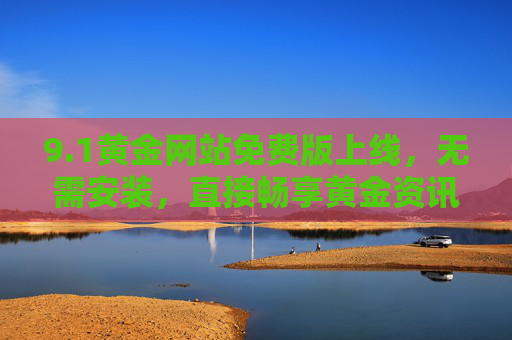 9.1黄金网站免费版上线，无需安装，直接畅享黄金资讯与实时行情，1黄金网站免费版上线，免安装畅享黄金资讯与实时行情