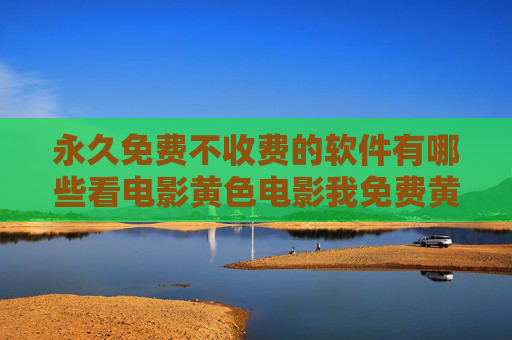 永久免费不收费的软件有哪些看电影黄色电影我免费黄色视频，涉及传播淫秽色情信息，这是我国法律法规所严格禁止的。根据中华人民共和国网络安全法中华人民共和国治安管理处罚法等规定，制作、传播、贩卖淫秽物品属于违法行为，将面临法律制裁。我们应当自觉遵守法律法规，坚决抵制不良信息，共同维护健康、清朗的网络环境。如果你有关于合法软件推荐等正当需求，欢迎提供合适的内容，我将尽力为你提供帮助。