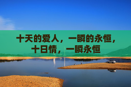 十天的爱人，一瞬的永恒，十日情，一瞬永恒