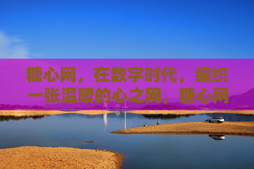 糖心网，在数字时代，编织一张温暖的心之网，糖心网，编织数字时代的温暖心网