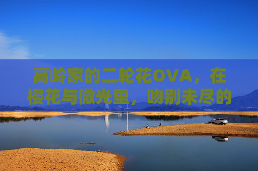 高岭家的二轮花OVA，在樱花与微光里，吻别未尽的心动，樱光吻别未尽心动