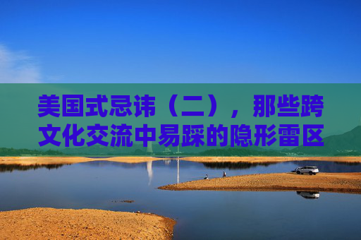 美国式忌讳（二），那些跨文化交流中易踩的隐形雷区，美国式忌讳，跨文化交流中的隐形雷区