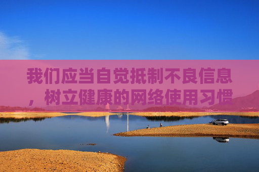我们应当自觉抵制不良信息，树立健康的网络使用习惯。如果你有其他关于网络安全、合法软件推荐或健康生活方式的问题，我很乐意提供帮助。让我们一起维护清朗的网络空间，共同营造积极向上的社会环境，共护清朗网络，共享健康生活
