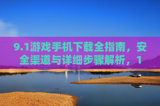 9.1游戏手机下载全指南，安全渠道与详细步骤解析，1游戏手机下载全指南，安全渠道与详细步骤解析