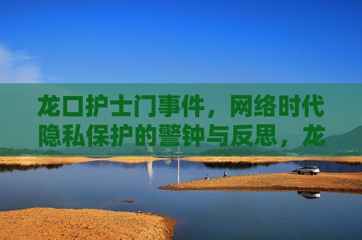 龙口护士门事件，网络时代隐私保护的警钟与反思，龙口护士门，网络隐私保护的警钟与反思