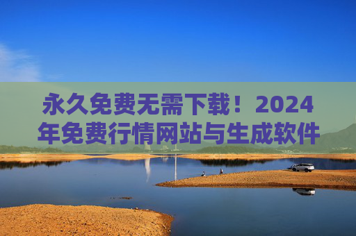 永久免费无需下载！2024年免费行情网站与生成软件大全，助你轻松掌握实时数据，2024年永久免费行情网站与软件大全，无需下载，实时数据轻松掌握