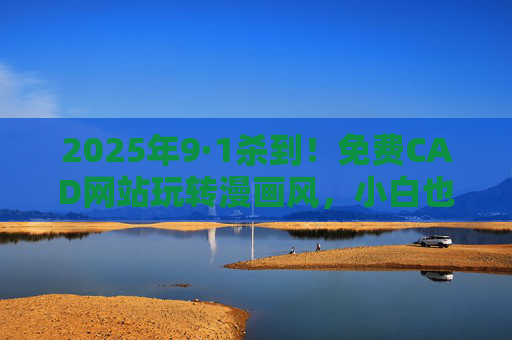 2025年9·1杀到！免费CAD网站玩转漫画风，小白也能秒变设计大神，2025·9·1杀到！免费CAD网站玩转漫画风，小白秒变设计大神