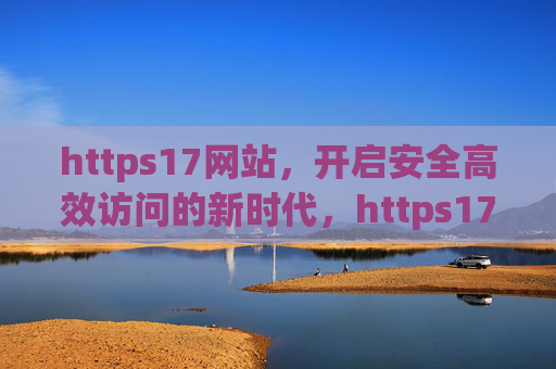 https17网站，开启安全高效访问的新时代，https17网站，开启安全高效访问新时代