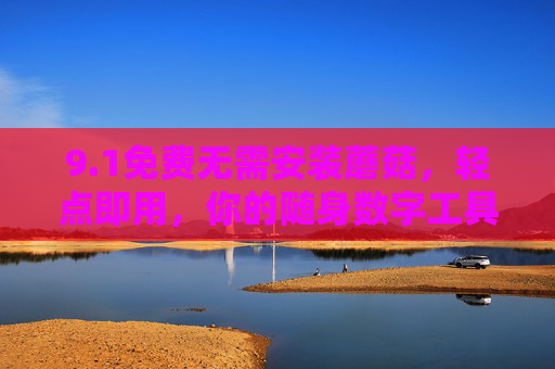 9.1免费无需安装蘑菇，轻点即用，你的随身数字工具箱，蘑菇，免费免安装，轻点即用的随身数字工具箱