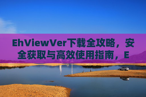 EhViewVer下载全攻略，安全获取与高效使用指南，EhViewVer下载全攻略，安全获取与高效使用指南