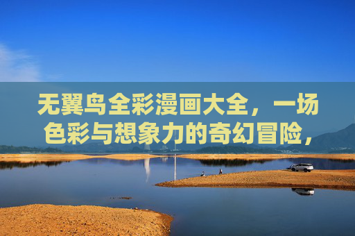 无翼鸟全彩漫画大全，一场色彩与想象力的奇幻冒险，无翼鸟全彩奇幻漫画，色彩与想象的冒险