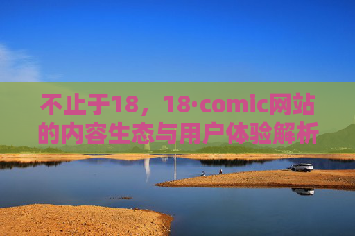 不止于18，18·comic网站的内容生态与用户体验解析