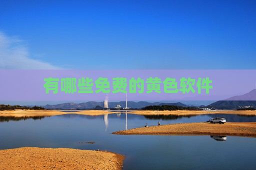 有哪些免费的黄色软件 有哪些免费的黄色软件