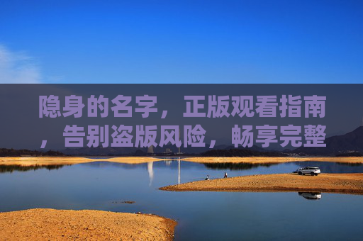 隐身的名字,正版观看指南,告别盗版风险,畅享完整剧情,隐身的名字正版观看指南,告别盗版,畅享完整剧情 隐身的名字,正版观看指南,告别盗版风险,畅享完整剧情,隐身的名字正版观看指南,告别盗版,畅享完整剧情