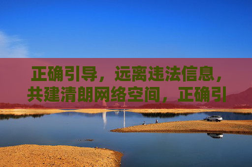 正确引导,远离违法信息,共建清朗网络空间,正确引导远离违法 共建清朗网络 正确引导,远离违法信息,共建清朗网络空间,正确引导远离违法 共建清朗网络