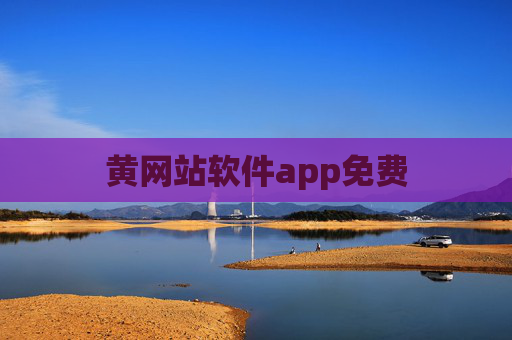 黄网站软件app免费 黄网站软件app免费