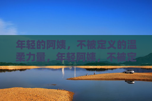 年轻的阿姨，不被定义的温柔力量，年轻阿姨，不被定义的温柔力量