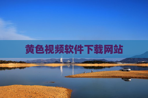 黄色视频软件下载网站 黄色视频软件下载网站