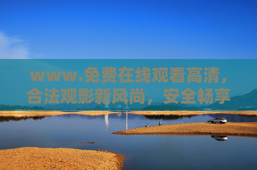 www.免费在线观看高清，合法观影新风尚，安全畅享高清盛宴，合法免费高清观影，安全畅享新风尚