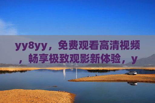 yy8yy，免费观看高清视频，畅享极致观影新体验，yy8yy，免费高清视频，畅享极致观影新体验
