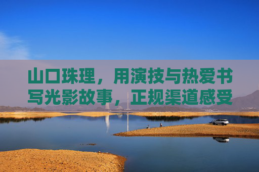 山口珠理，用演技与热爱书写光影故事，正规渠道感受演员魅力，山口珠理，演技与热爱，书写光影演员魅力