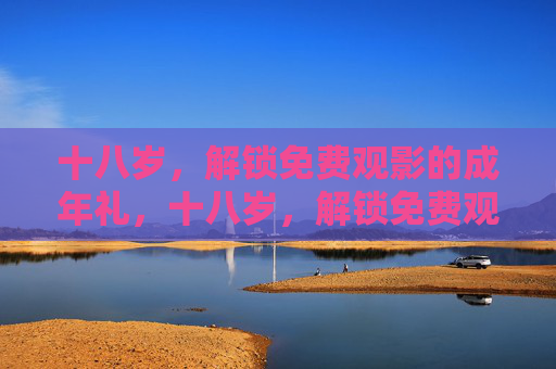 十八岁，解锁免费观影的成年礼，十八岁，解锁免费观影成年礼