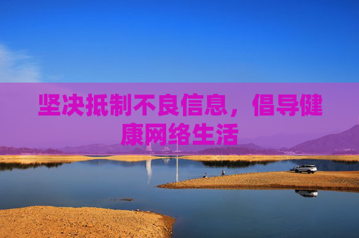 坚决抵制不良信息，倡导健康网络生活