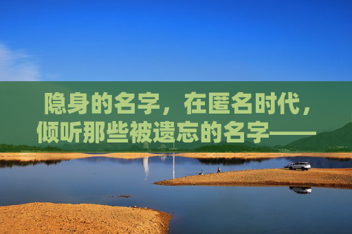 隐身的名字，在匿名时代，倾听那些被遗忘的名字——附免费在线观看指南