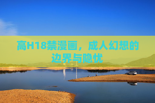 高H18禁漫画，成人幻想的边界与隐忧