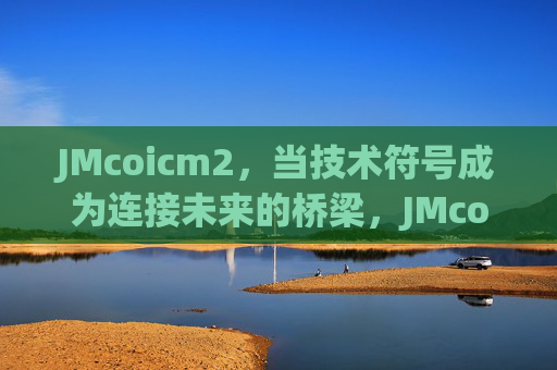 JMcoicm2，当技术符号成为连接未来的桥梁，JMcoicm2，技术符号连接未来之桥