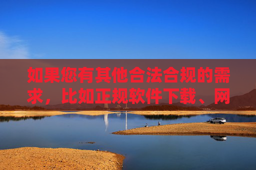 如果您有其他合法合规的需求，比如正规软件下载、网络安全知识等，我很乐意为您提供帮助。请务必遵守法律法规，共同营造清朗的网络空间，服务合法合规需求，守护清朗网络空间