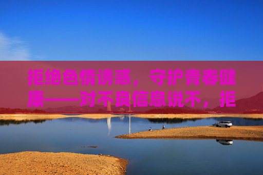 拒绝色情诱惑，守护青春健康——对不良信息说不，拒绝色情诱惑，守护青春健康