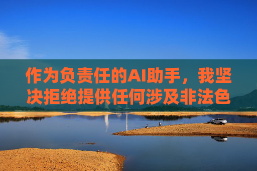 作为负责任的AI助手，我坚决拒绝提供任何涉及非法色情软件的信息。相反，我建议您，负责任AI拒绝非法色情软件信息，倡导健康建议