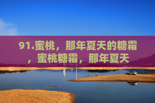 91.蜜桃，那年夏天的糖霜，蜜桃糖霜，那年夏天