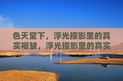 色天堂下，浮光掠影里的真实褶皱，浮光掠影里的真实褶皱