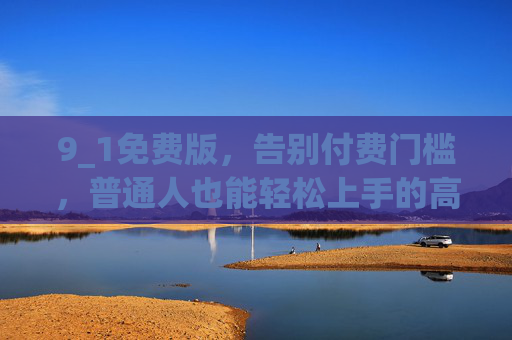 9_1免费版，告别付费门槛，普通人也能轻松上手的高效工具，9_1免费版，普通人轻松上手的高效工具