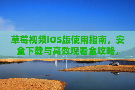草莓视频iOS版使用指南，安全下载与高效观看全攻略，草莓视频iOS版，安全下载与高效观看全攻略