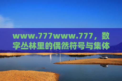 www.777www.777，数字丛林里的偶然符号与集体无意识，777，数字丛林的偶然符号与集体无意识