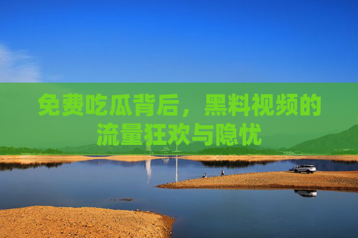 免费吃瓜背后，黑料视频的流量狂欢与隐忧