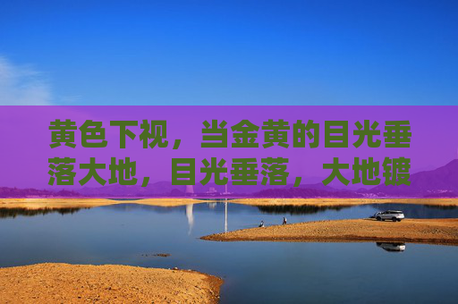 黄色下视,当金黄的目光垂落大地,目光垂落,大地镀金 黄色下视,当金黄的目光垂落大地,目光垂落,大地镀金