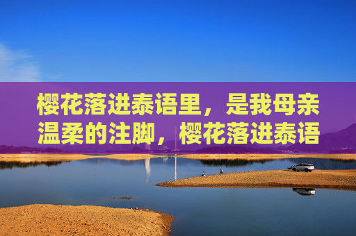 樱花落进泰语里,是我母亲温柔的注脚,樱花落进泰语,母亲温柔的注脚 樱花落进泰语里,是我母亲温柔的注脚,樱花落进泰语,母亲温柔的注脚