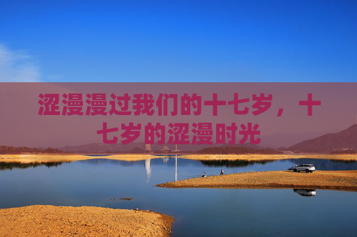 涩漫漫过我们的十七岁，十七岁的涩漫时光