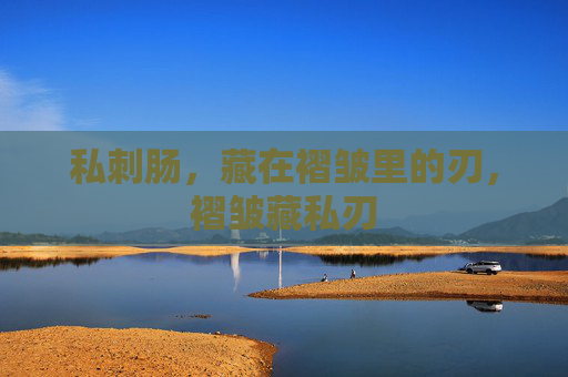 私刺肠,藏在褶皱里的刃,褶皱藏私刃 私刺肠,藏在褶皱里的刃,褶皱藏私刃