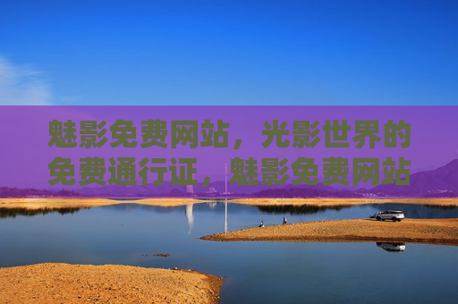 魅影免费网站，光影世界的免费通行证，魅影免费网站，光影世界的免费通行证
