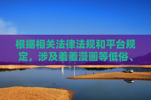 根据相关法律法规和平台规定，涉及羞羞漫画等低俗、色情关键词的内容属于禁止传播范畴。此类内容不仅违反社会公序良俗，还可能对个人和社会造成不良影响，特别是对未成年人的身心健康存在潜在危害，严禁传播羞羞漫画等低俗色情内容，守护未成年人身心健康